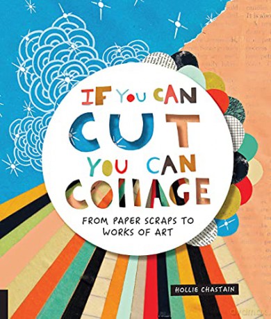 If You Can Cut, You Can Collage: From Paper Scraps to Works of Art - Ms. Hollie Chastain [KSIĄŻKA]