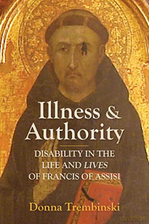 Illness and Authority: Disability in the Life and Lives of Francis of Assisi - Donna Trembinski [KSIĄŻKA]