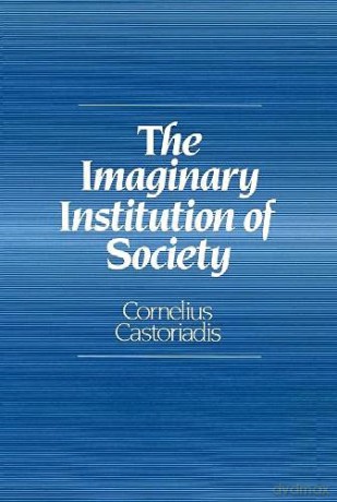 Imaginary Institution of Society: Creativity and Autonomy in the Social-historical World - Cornelius Castoriadis [KSIĄŻKA]
