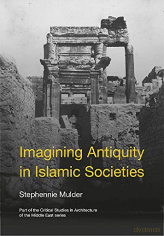 Imagining Antiquity in Islamic Societies (Critical Studies in Architecture of the Middle East) - Stephennie Mulder [KSIĄŻKA]