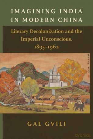 Imagining India in Modern China: Literary Decolonization and the Imperial Unconscious, 1895-1962 - Gal Gvili [KSIĄŻKA]