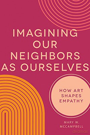 Imagining Our Neighbors as Ourselves: How Art Shapes Empathy - Mary W. McCampbell [KSIĄŻKA]