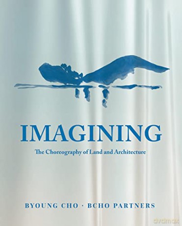 Imagining: The Choreography of Land Architecture: BCHO Partners - BCHO Partners [KSIĄŻKA]