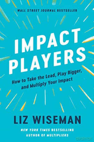 Impact Players: How to Take the Lead, Play Bigger, and Multiply Your Impact - Liz Wiseman [KSIĄŻKA]