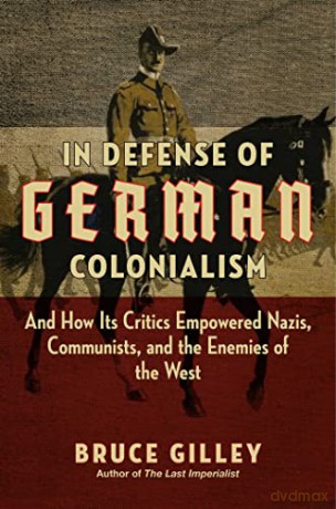 In Defense of German Colonialism: And How Its Critics Empowered Nazis, Communists, and the Enemies of the West - Bruce Gilley [KSIĄŻKA]