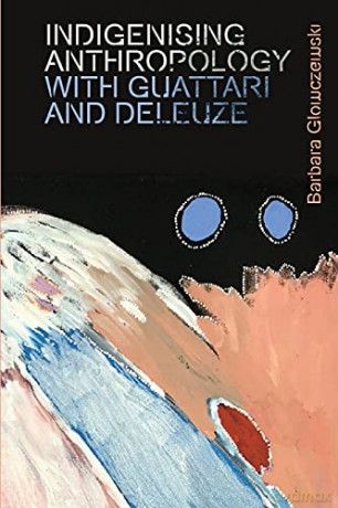 Indigenising Anthropology with Guattari and Deleuze (Plateaus - New Directions in Deleuze Studies) - Barbara Glowczewski [KSIĄŻKA]