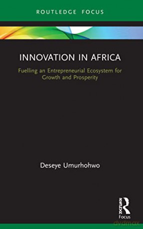 Innovation in Africa: Fuelling an Entrepreneurial Ecosystem for Growth and Prosperity (Routledge Focus on Business and Management) - Deseye Umurhohwo [KSIĄŻKA]