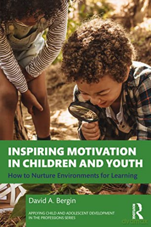 Inspiring Motivation in Children and Youth: How to Nurture Environments for Learning (Applying Child and Adolescent Development in the Professions Series) - David A. Bergin [KSIĄŻKA]