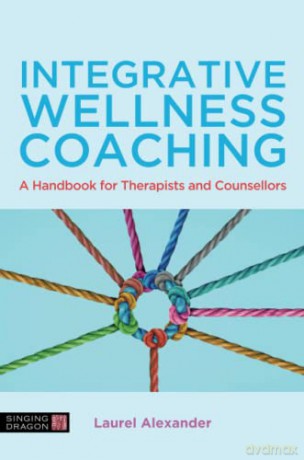 Integrative Wellness Coaching: A Handbook for Therapists and Counsellors - Laurel Alexander [KSIĄŻKA]