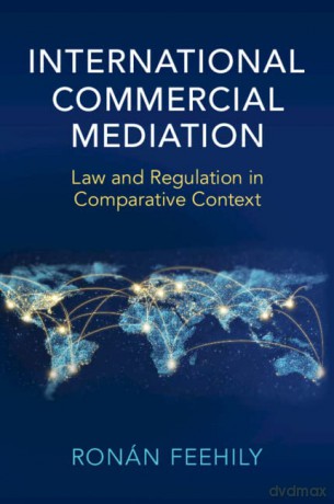 International Commercial Mediation: Law and Regulation in Comparative Context - Ronán Feehily [KSIĄŻKA]