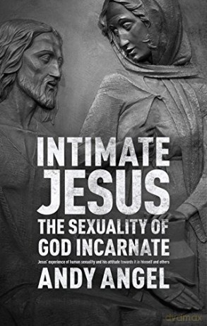 Intimate Jesus: The sexuality of God incarnate - Andrew Angel [KSIĄŻKA]