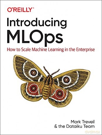 Introducing MLOps: How to Scale Machine Learning in the Enterprise - Mark Treveil [KSIĄŻKA]