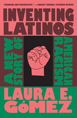 Inventing Latinos: A New Story of American Racism - Laura E. Gómez [KSIĄŻKA]