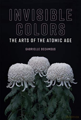 Invisible Colors: The Arts of the Atomic Age (Leonardo) - Gabrielle Decamous [KSIĄŻKA]