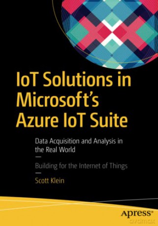 IoT Solutions in Microsoft's Azure IoT Suite: Data Acquisition and Analysis in the Real World - Scott Klein [KSIĄŻKA]