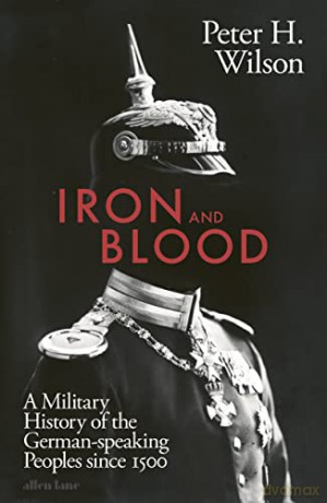 Iron and Blood: A Military History of the German-speaking Peoples Since 1500 - Peter H. Wilson [KSIĄŻKA]