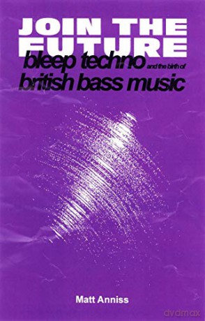 Join the Future: Bleep Techno and the Birth of British Bass Music - Matt Anniss [KSIĄŻKA]