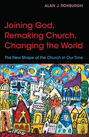 Joining God, Remaking Church, Changing the World: The New Shape of the Church in Our Time - Alan J. Roxburgh [KSIĄŻKA]