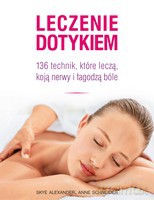 Leczenie dotykiem. 136 technik, które leczą, koją nerwy i łagodzą ból - Skye Alexander, Anne Scheider [KSIĄŻKA]