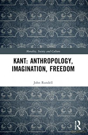 Kant: Anthropology, Imagination, Freedom (Morality, Society and Culture) - John Rundell [KSIĄŻKA]