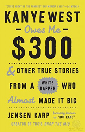Kanye West Owes Me $300: And Other True Stories from a White Rapper Who Almost Made It Big - Jensen Karp [KSIĄŻKA]