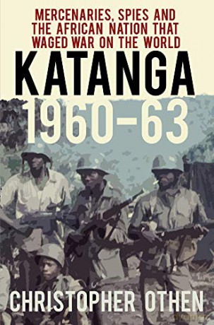 Katanga 1960-63: Mercenaries, Spies and the African Nation that Waged War on the World - Christopher Othen [KSIĄŻKA]