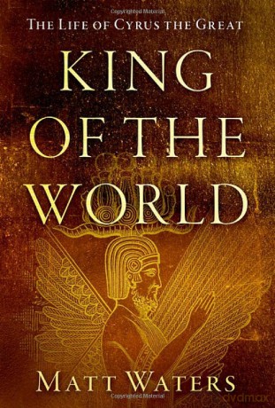 King of the World: The Life of Cyrus the Great - Matt Waters [KSIĄŻKA]
