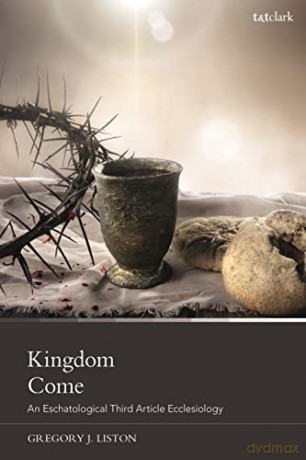 Kingdom Come: An Eschatological Third Article Ecclesiology - Gregory J. Liston [KSIĄŻKA]