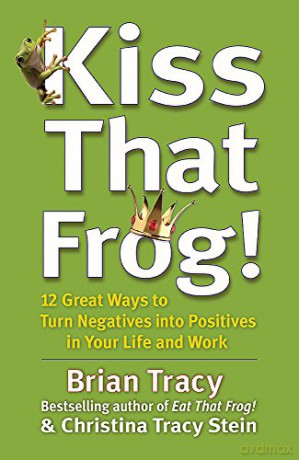 Kiss That Frog!: 12 Great Ways to Turn Negatives into Positives in Your Life and Work - Brian Tracy [KSIĄŻKA]