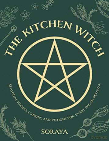 Kitchen Witch, The: Seasonal Recipes, Lotions, And Potions For Every Pagan Festival - Soraya [KSIĄŻKA]
