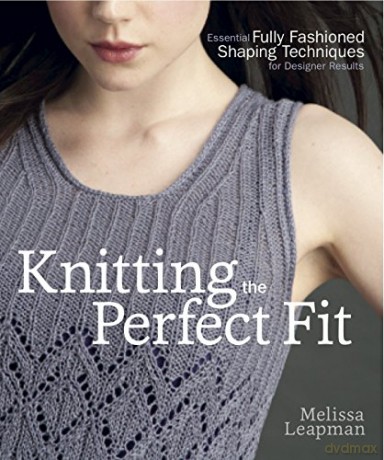 Knitting the Perfect Fit: Essential Fully Fashioned Shaping Techniques for Designer Results - Melissa Leapman [KSIĄŻKA]