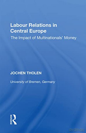 Labour Relations in Central Europe: The Impact of Multinationals' Money - Jochen Tholen [KSIĄŻKA]