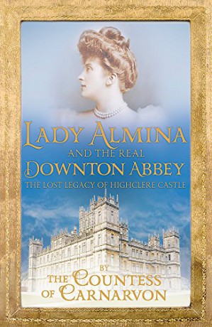 Lady Almina and the Real Downton Abbey: The Lost Legacy of Highclere Castle - Countess Of Carnarvon [KSIĄŻKA]