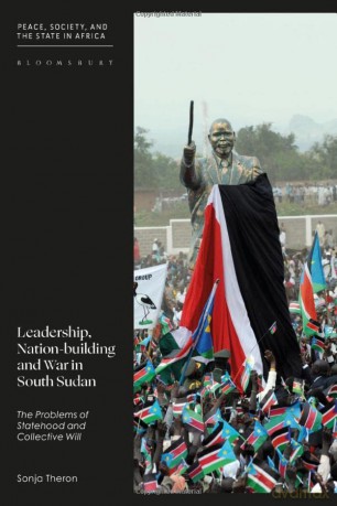 Leadership, Nation-building and War in South Sudan: The Problems of Identity, Statehood and Collective Will: The Problems of Statehood and Collective Will (Peace, Society, and the State in Africa) - Sonja Theron [KSIĄŻKA]