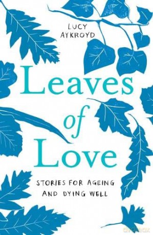 Leaves of Love: Stories for Ageing and Dying Well - Lucy Aykroyd [KSIĄŻKA]