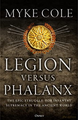 Legion versus Phalanx: The Epic Struggle for Infantry Supremacy in the Ancient World - Myke Cole [KSIĄŻKA]