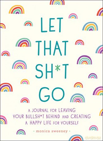 Let That Sh*t Go: A Journal for Leaving Your Bullsh*t Behind and Creating a Happy Life (Zen as F*ck Journals) - Monica Sweeney [KSIĄŻKA]