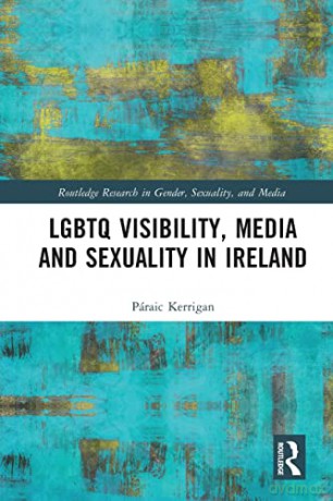 LGBTQ Visibility, Media and Sexuality in Ireland (Routledge Research in Gender, Sexuality, and Media) - Páraic Kerrigan [KSIĄŻKA]