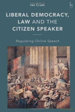 Liberal Democracy, Law and the Citizen Speaker: Regulating Online Speech - Ian Cram [KSIĄŻKA]