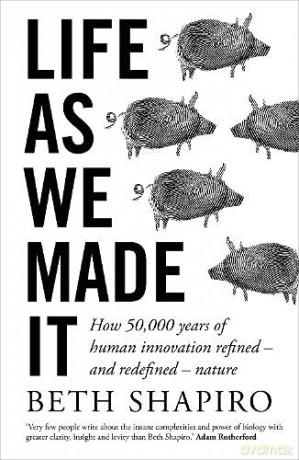 Life as We Made It: How 50,000 years of human innovation refined - and redefined - nature - Beth Shapiro [KSIĄŻKA]
