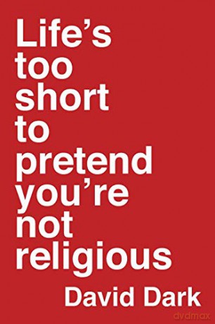 Life's Too Short to Pretend You're Not Religious - David Dark [KSIĄŻKA]