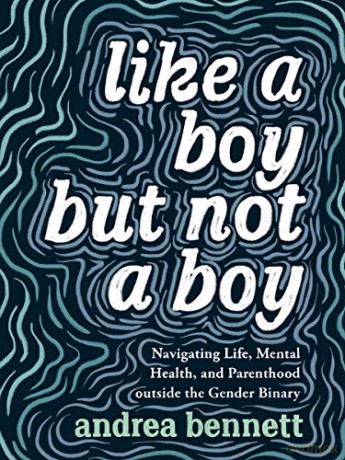 Like A Boy But Not A Boy: Navigating Life, Mental Health, and Parenthood Outside the Gender Binary - andrea bennett [KSIĄŻKA]