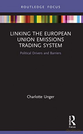 Linking the European Union Emissions Trading System: Political Drivers and Barriers (Routledge Focus on Environment and Sustainability) - Charlotte Unger [KSIĄŻKA]