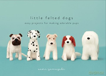 Little Felted Dogs: Easy Projects for Making Adorable Pups: Easy Projects for Making Adorable Needle Felted Pups - Saori Yamazaki [KSIĄŻKA]