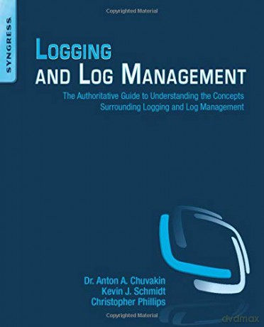 Logging and Log Management: The Authoritative Guide to Understanding the Concepts Surrounding Logging and Log Management - Anton Chuvakin Ph.D. Stony Brook University Stony Brook NY. [KSIĄŻKA]