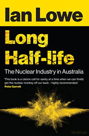 Long Half-Life: The Nuclear Industry in Australia - Ian Lowe [KSIĄŻKA]