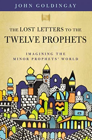 Lost Letters to the Twelve Prophets: Imagining the Minor Prophets' World - Goldingay John [KSIĄŻKA]