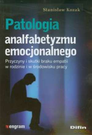 Patologia analfabetyzmu emocjonalnego. Przyczyny i skutki braku empatii w rodzinie i w środowisku pracy -  Stanisław Kozak [KSIĄŻKA]