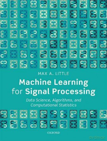 Machine Learning for Signal Processing: Data Science, Algorithms, and Computational Statistics - Max A. Little [KSIĄŻKA]