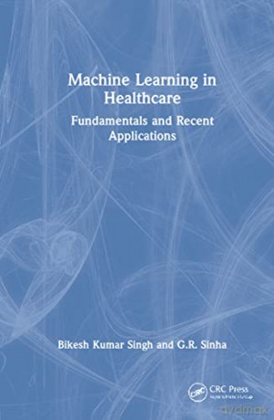 Machine Learning in Healthcare: Fundamentals and Recent Applications - Bikesh Kumar Singh [KSIĄŻKA]